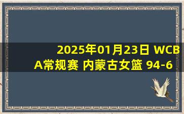 2025年01月23日 WCBA常规赛 内蒙古女篮 94-65 江苏女篮 集锦